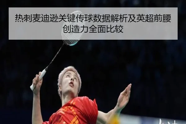 热刺麦迪逊关键传球数据解析及英超前腰创造力全面比较
