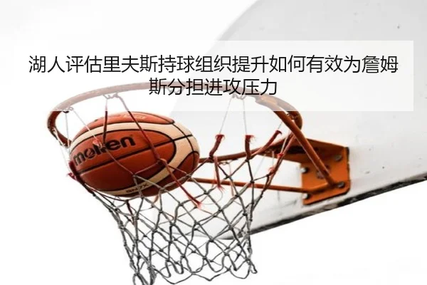 湖人评估里夫斯持球组织提升如何有效为詹姆斯分担进攻压力